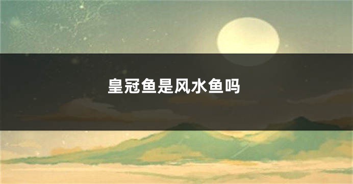 皇冠鱼是风水鱼吗