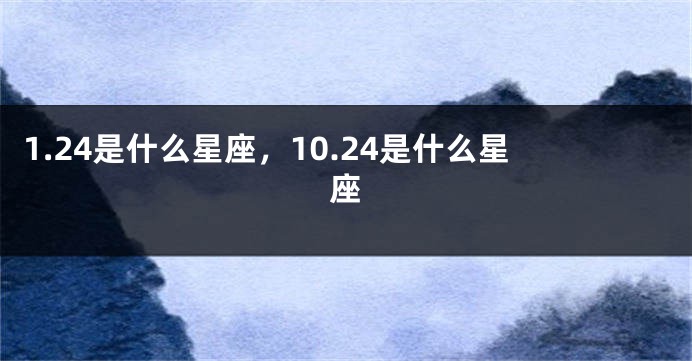 1.24是什么星座，10.24是什么星座