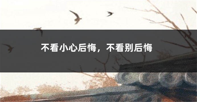 不看小心后悔,不看别后悔