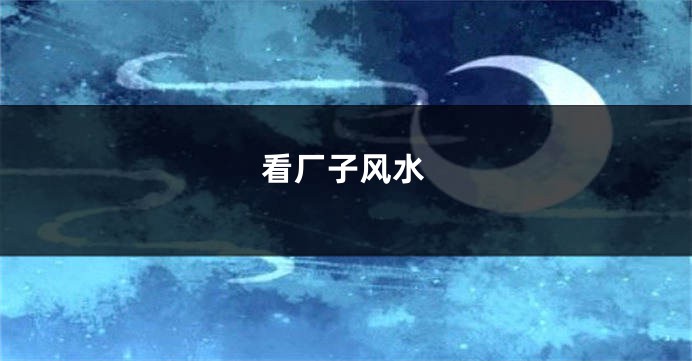 看厂子风水
