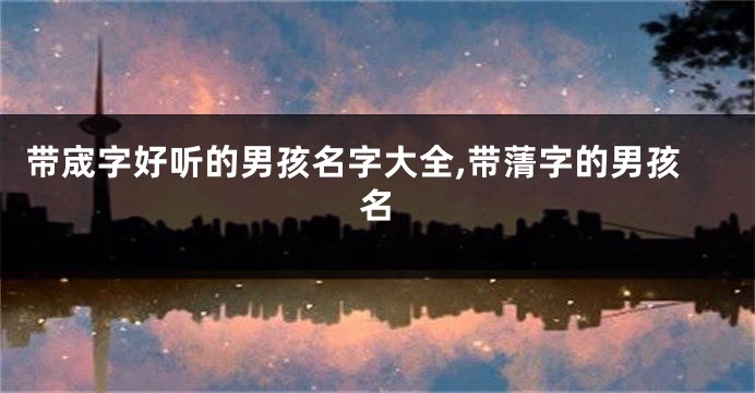 带宬字好听的男孩名字大全,带蔳字的男孩名