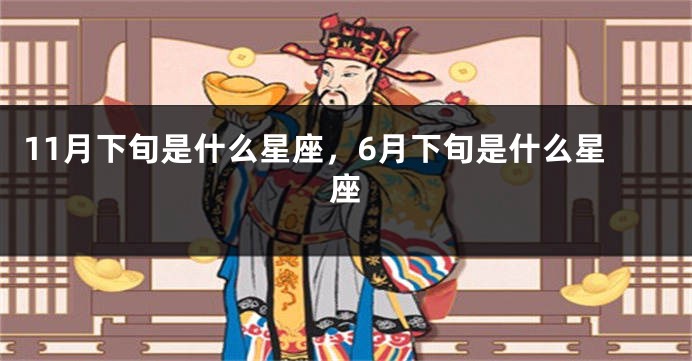 11月下旬是什么星座，6月下旬是什么星座