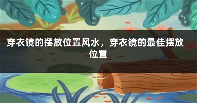 穿衣镜的摆放位置风水，穿衣镜的最佳摆放位置