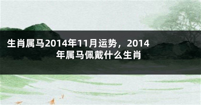 生肖属马2014年11月运势，2014年属马佩戴什么生肖