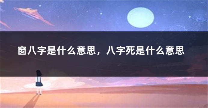 窗八字是什么意思，八字死是什么意思