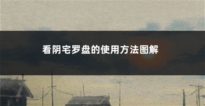看阴宅罗盘的使用方法图解