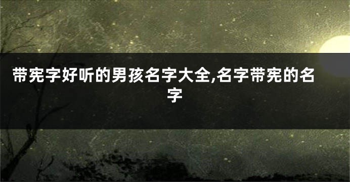 带宪字好听的男孩名字大全,名字带宪的名字