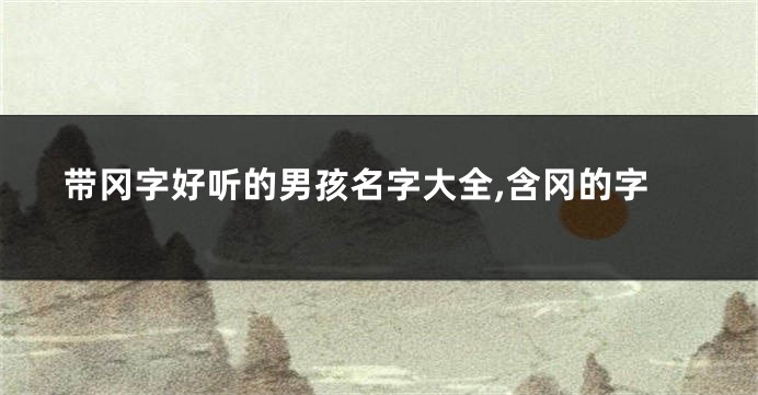 带冈字好听的男孩名字大全,含冈的字