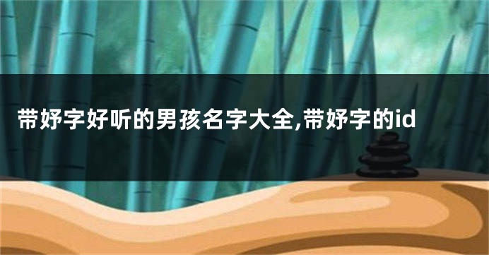 带妤字好听的男孩名字大全,带妤字的id
