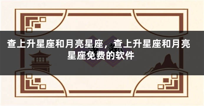 查上升星座和月亮星座，查上升星座和月亮星座免费的软件