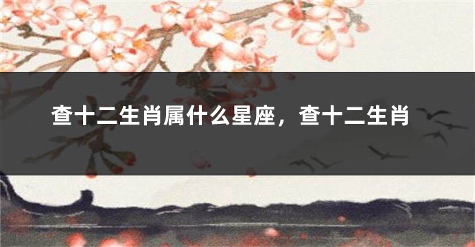 查十二生肖属什么星座，查十二生肖