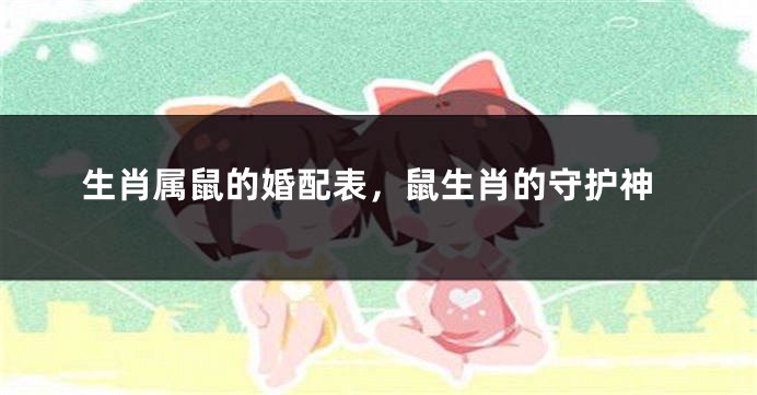生肖属鼠的婚配表，鼠生肖的守护神