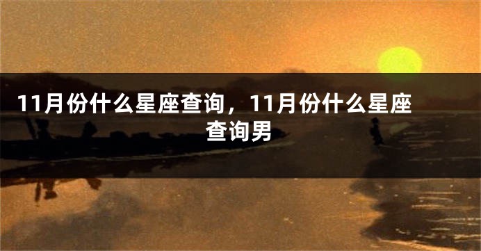 11月份什么星座查询，11月份什么星座查询男