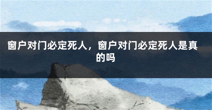 窗户对门必定死人，窗户对门必定死人是真的吗
