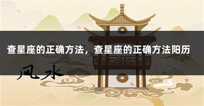 查星座的正确方法，查星座的正确方法阳历
