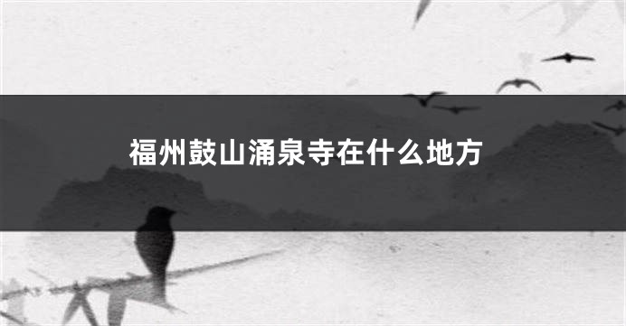 福州鼓山涌泉寺在什么地方