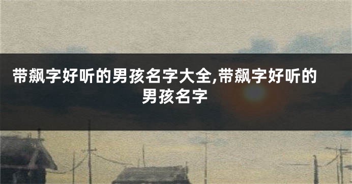 带飙字好听的男孩名字大全,带飙字好听的男孩名字