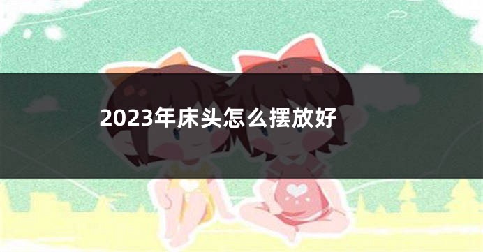 2023年床头怎么摆放好