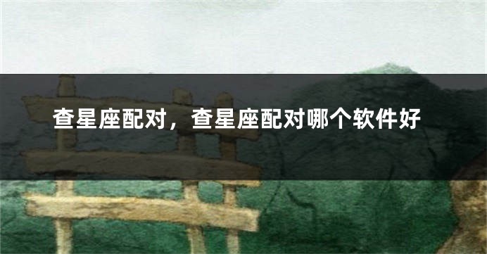 查星座配对，查星座配对哪个软件好
