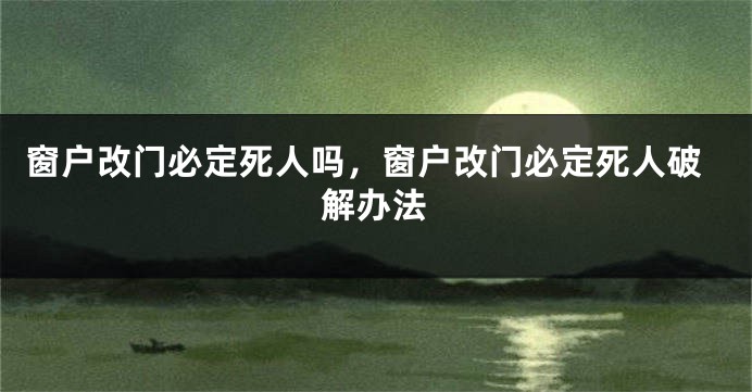 窗户改门必定死人吗，窗户改门必定死人破解办法
