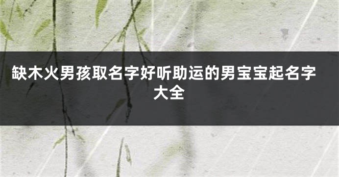 缺木火男孩取名字好听助运的男宝宝起名字大全