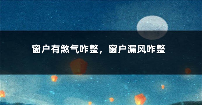 窗户有煞气咋整，窗户漏风咋整