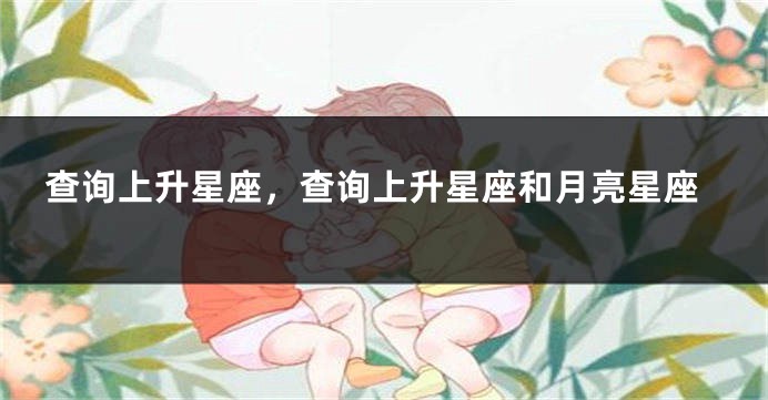 查询上升星座，查询上升星座和月亮星座