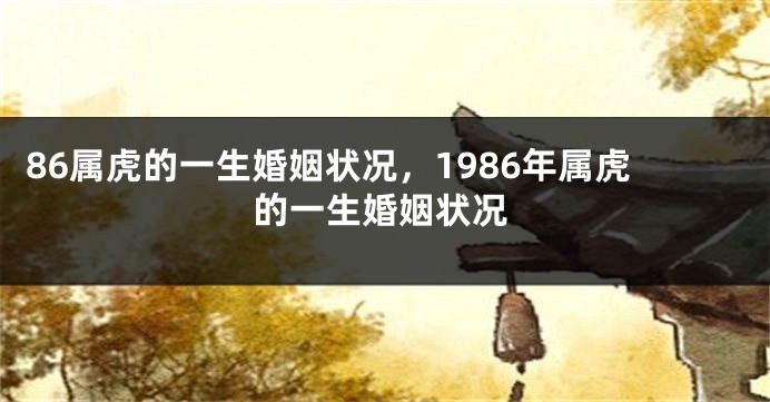 86属虎的一生婚姻状况，1986年属虎的一生婚姻状况