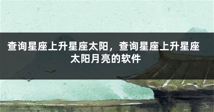 查询星座上升星座太阳，查询星座上升星座太阳月亮的软件