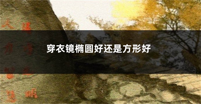 穿衣镜椭圆好还是方形好