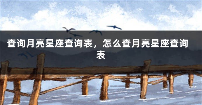 查询月亮星座查询表，怎么查月亮星座查询表