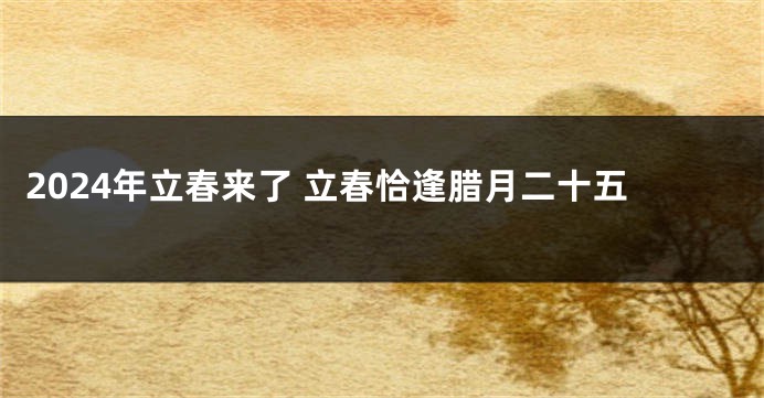2024年立春来了 立春恰逢腊月二十五