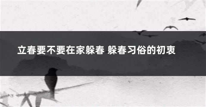立春要不要在家躲春 躲春习俗的初衷