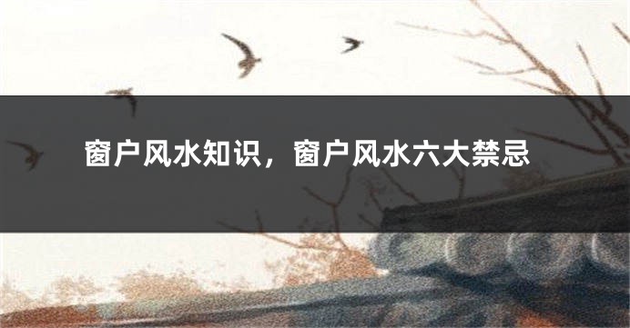 窗户风水知识，窗户风水六大禁忌