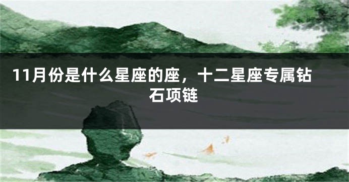 11月份是什么星座的座，十二星座专属钻石项链