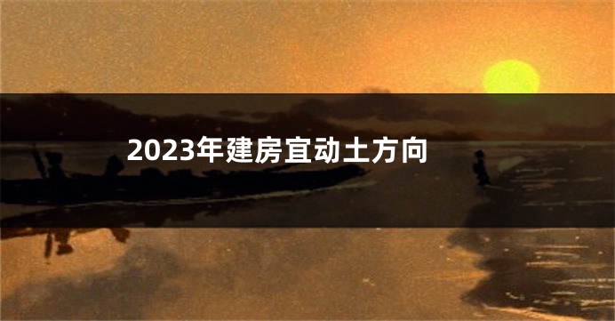 2023年建房宜动土方向