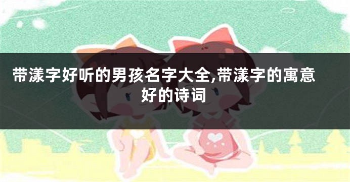 带漾字好听的男孩名字大全,带漾字的寓意好的诗词