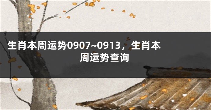 生肖本周运势0907~0913，生肖本周运势查询