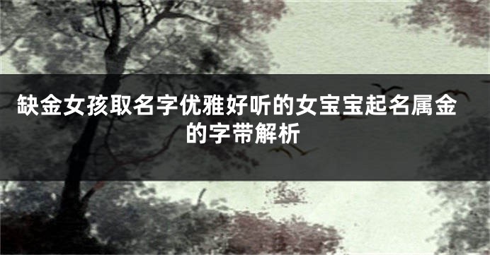 缺金女孩取名字优雅好听的女宝宝起名属金的字带解析