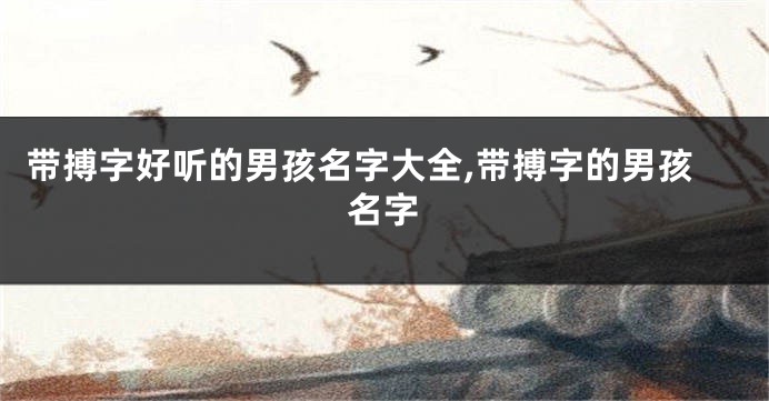 带搏字好听的男孩名字大全,带搏字的男孩名字