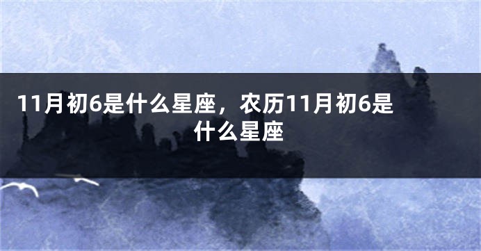 11月初6是什么星座，农历11月初6是什么星座