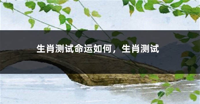生肖测试命运如何，生肖测试