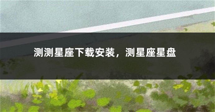 测测星座下载安装,测星座星盘