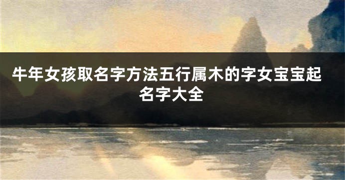 牛年女孩取名字方法五行属木的字女宝宝起名字大全
