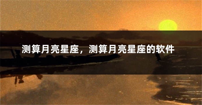 测算月亮星座，测算月亮星座的软件