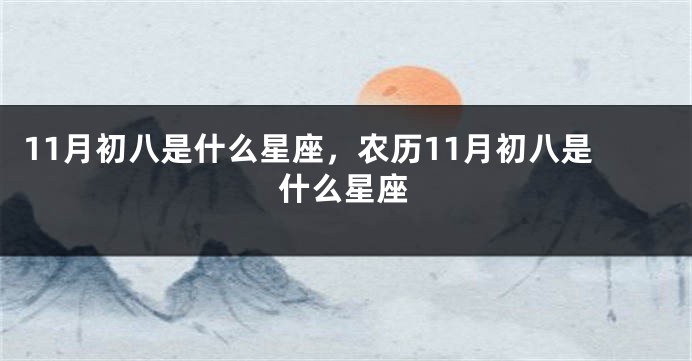 11月初八是什么星座，农历11月初八是什么星座