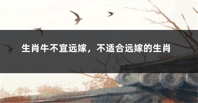 生肖牛不宜远嫁，不适合远嫁的生肖