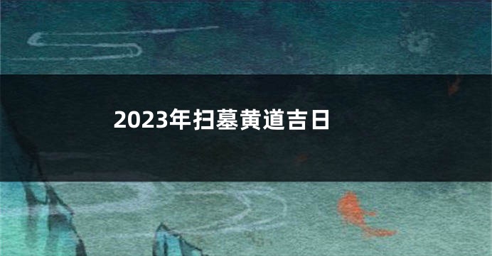 2023年扫墓黄道吉日