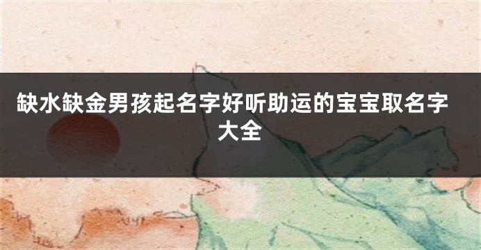 缺水缺金男孩起名字好听助运的宝宝取名字大全