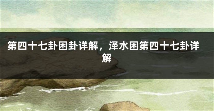 第四十七卦困卦详解，泽水困第四十七卦详解